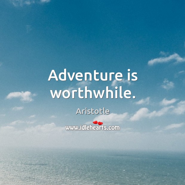 Adventure is worthwhile. Aristotle Picture Quote