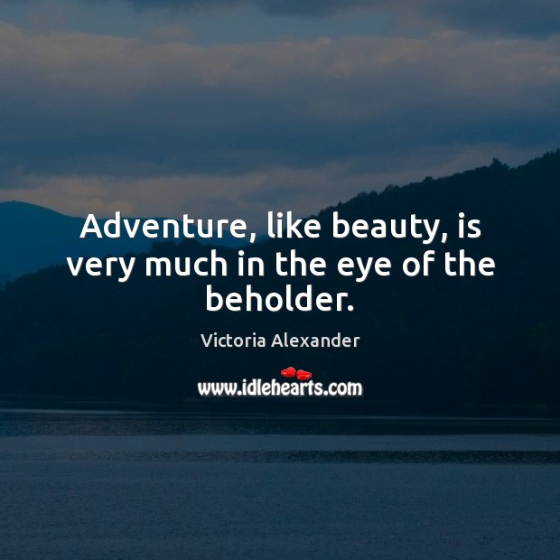 Adventure, like beauty, is very much in the eye of the beholder. Image