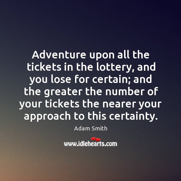 Adventure upon all the tickets in the lottery, and you lose for certain; and the greater the Adam Smith Picture Quote