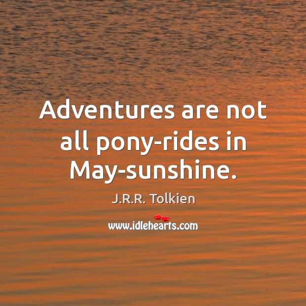 Adventures are not all pony-rides in May-sunshine. J.R.R. Tolkien Picture Quote