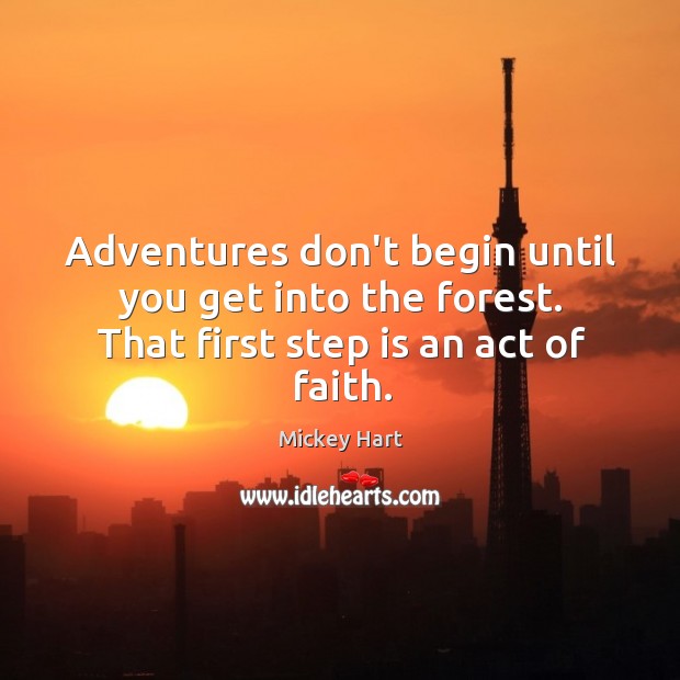 Adventures don’t begin until you get into the forest. That first step is an act of faith. Mickey Hart Picture Quote
