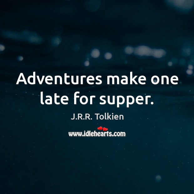 Adventures make one late for supper. J.R.R. Tolkien Picture Quote