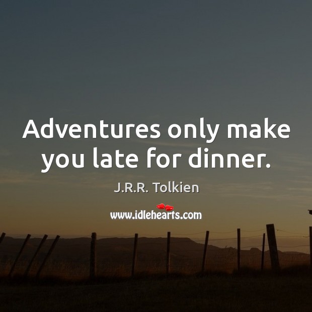 Adventures only make you late for dinner. Image