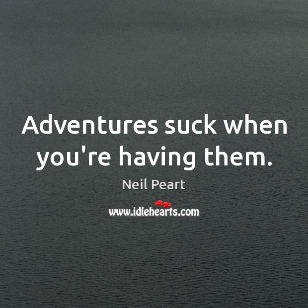 Adventures suck when you’re having them. Neil Peart Picture Quote