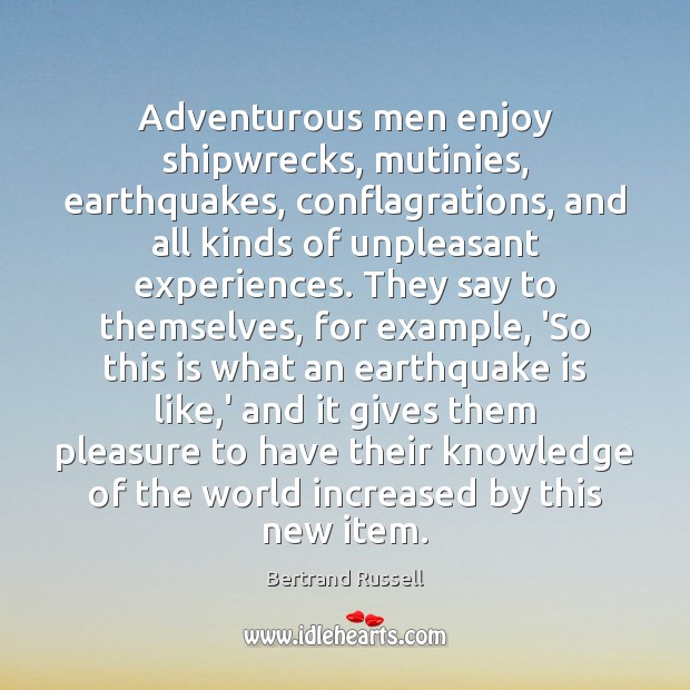 Adventurous men enjoy shipwrecks, mutinies, earthquakes, conflagrations, and all kinds of unpleasant Bertrand Russell Picture Quote