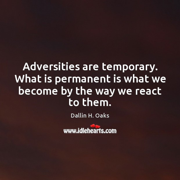 Adversities are temporary. What is permanent is what we become by the Dallin H. Oaks Picture Quote