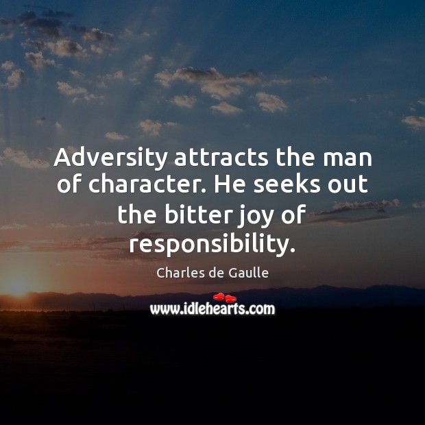 Adversity attracts the man of character. He seeks out the bitter joy of responsibility. Charles de Gaulle Picture Quote