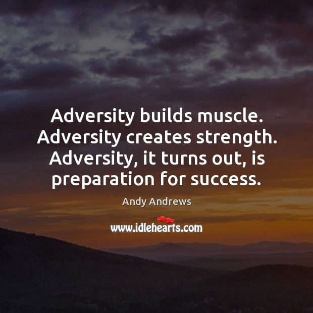 Adversity builds muscle. Adversity creates strength. Adversity, it turns out, is preparation Andy Andrews Picture Quote