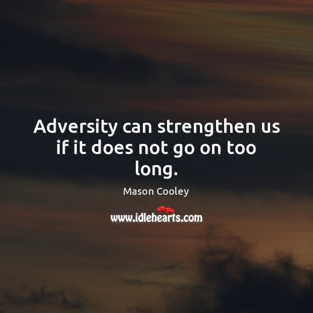 Adversity can strengthen us if it does not go on too long. Image