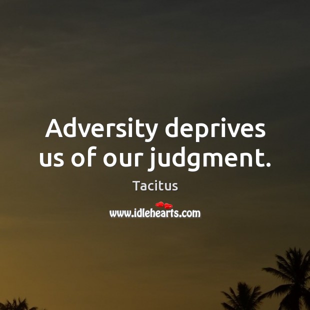 Adversity deprives us of our judgment. Tacitus Picture Quote