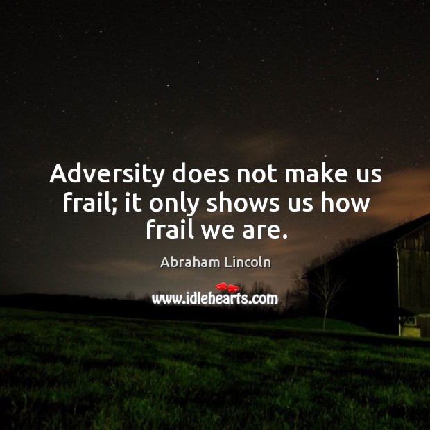 Adversity does not make us frail; it only shows us how frail we are. Image