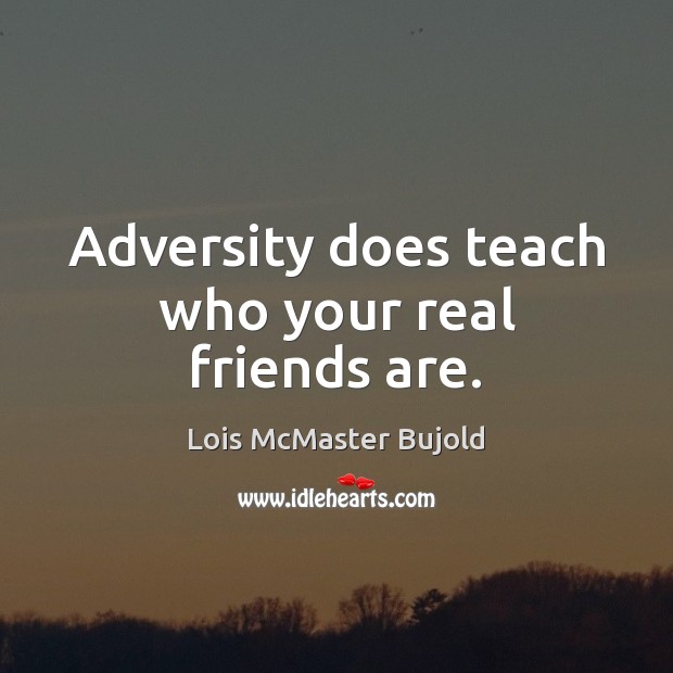Adversity does teach who your real friends are. Lois McMaster Bujold Picture Quote