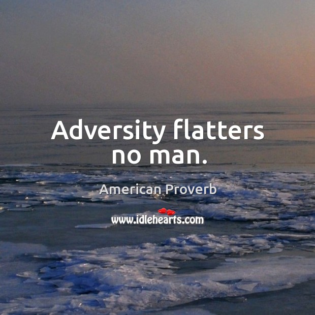 Adversity flatters no man. Image