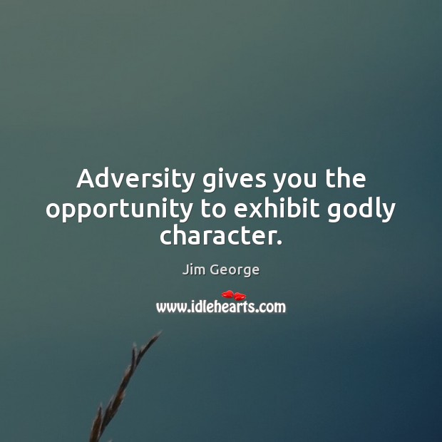 Adversity gives you the opportunity to exhibit Godly character. Jim George Picture Quote