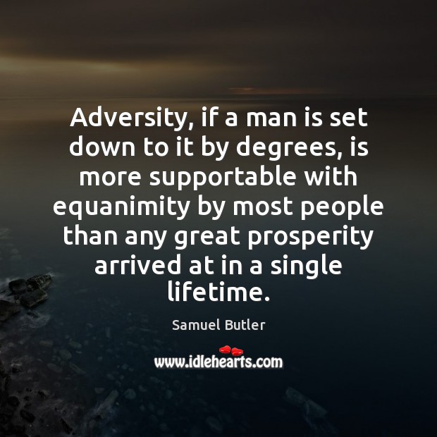 Adversity, if a man is set down to it by degrees, is Samuel Butler Picture Quote