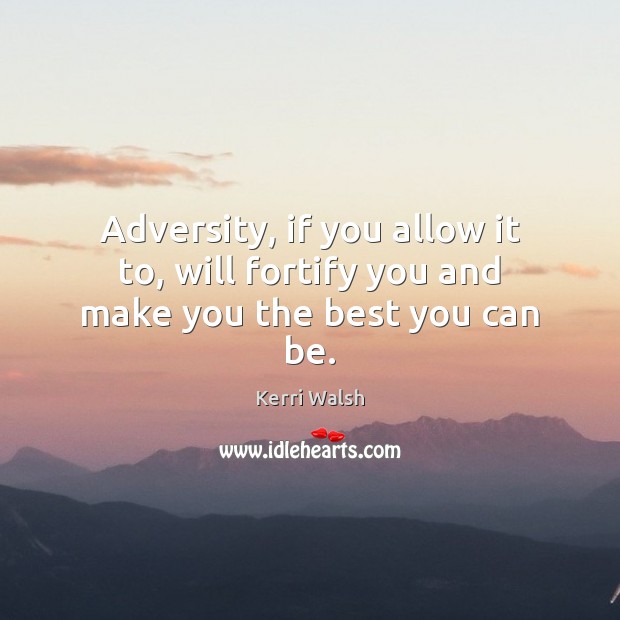 Adversity, if you allow it to, will fortify you and make you the best you can be. Kerri Walsh Picture Quote