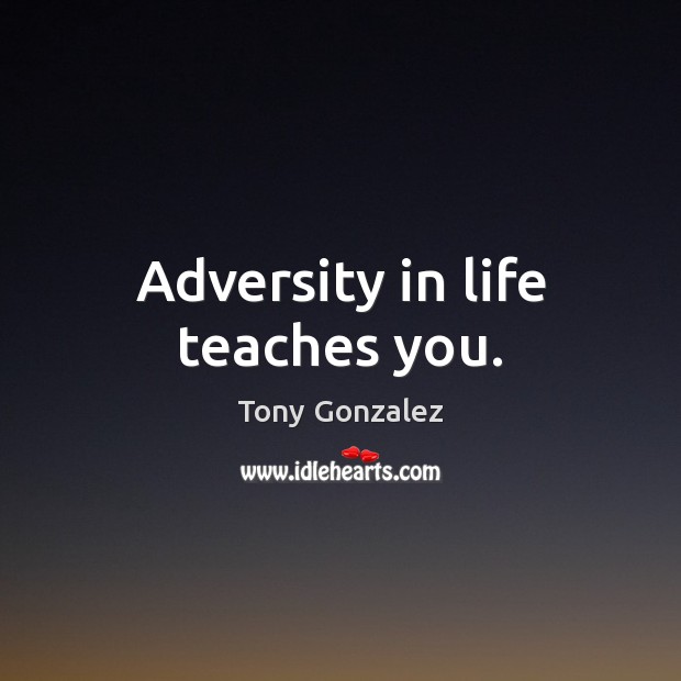 Adversity in life teaches you. Tony Gonzalez Picture Quote