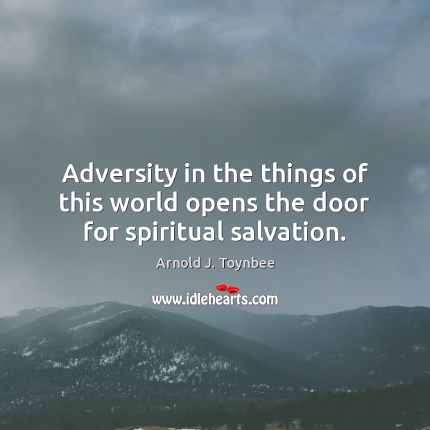 Adversity in the things of this world opens the door for spiritual salvation. Arnold J. Toynbee Picture Quote