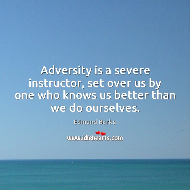 Adversity is a severe instructor, set over us by one who knows Edmund Burke Picture Quote