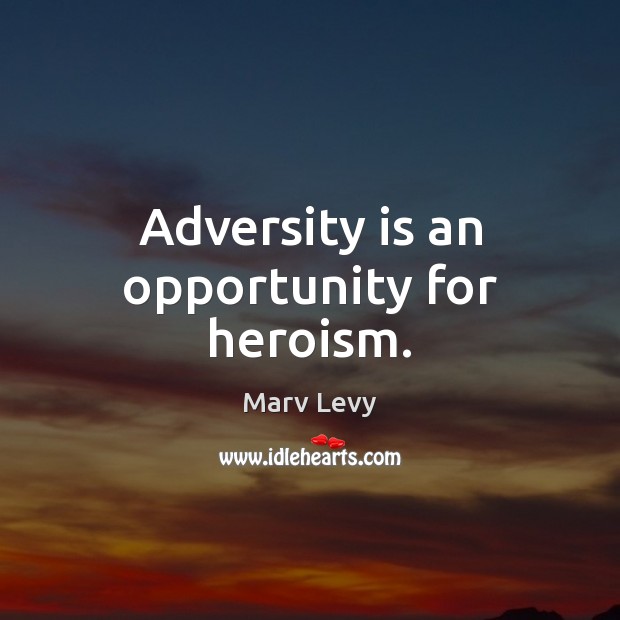 Adversity is an opportunity for heroism. Marv Levy Picture Quote