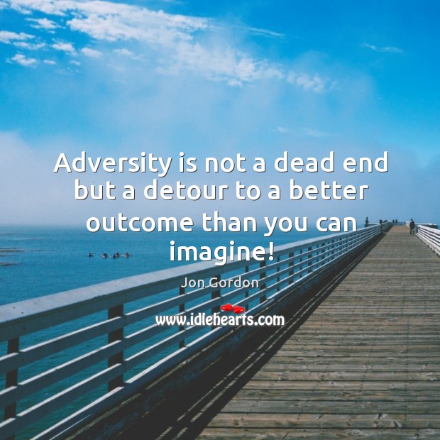 Adversity is not a dead end but a detour to a better outcome than you can imagine! Jon Gordon Picture Quote