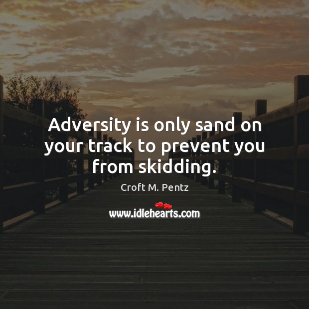 Adversity is only sand on your track to prevent you from skidding. Croft M. Pentz Picture Quote