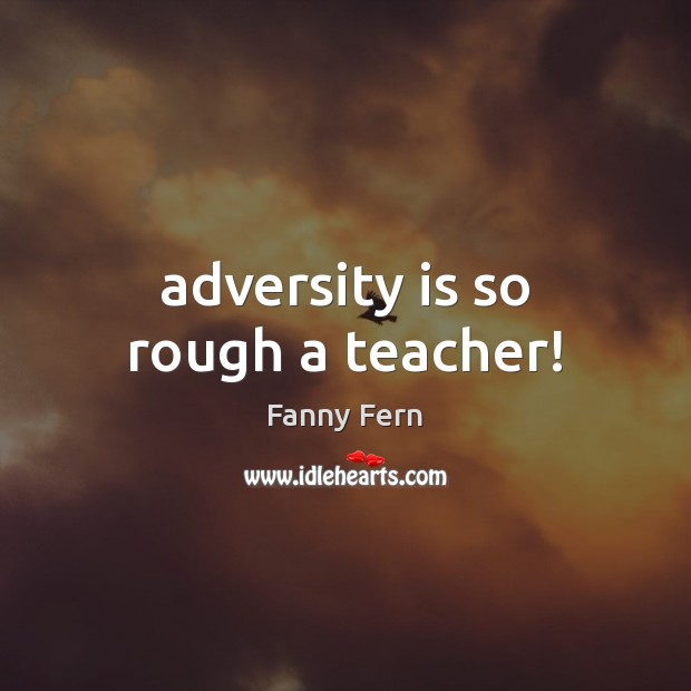 Adversity is so rough a teacher! Image
