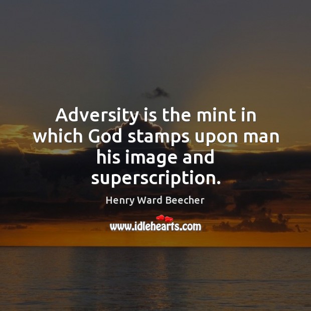Adversity is the mint in which God stamps upon man his image and superscription. Image