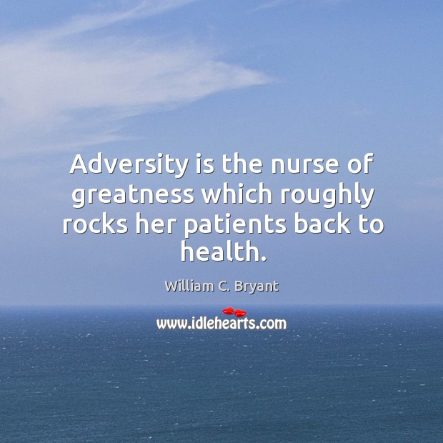 Adversity is the nurse of greatness which roughly rocks her patients back to health. William C. Bryant Picture Quote