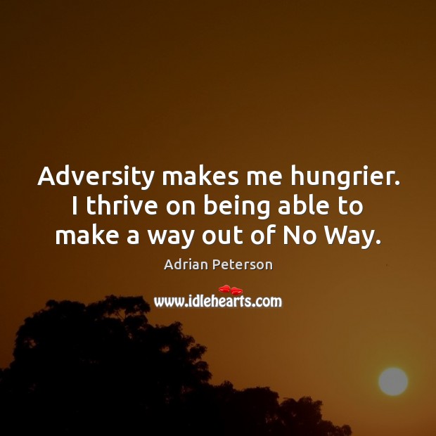 Adversity makes me hungrier. I thrive on being able to make a way out of No Way. Adrian Peterson Picture Quote