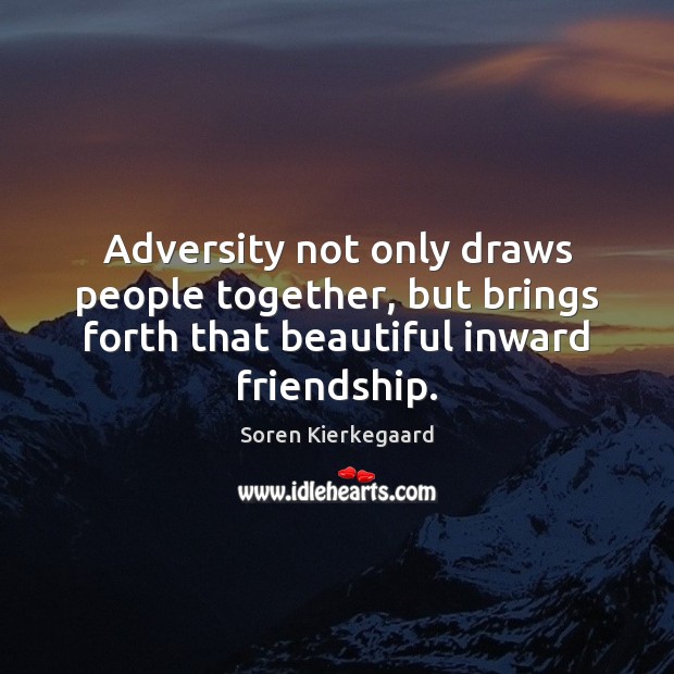 Adversity not only draws people together, but brings forth that beautiful inward Soren Kierkegaard Picture Quote