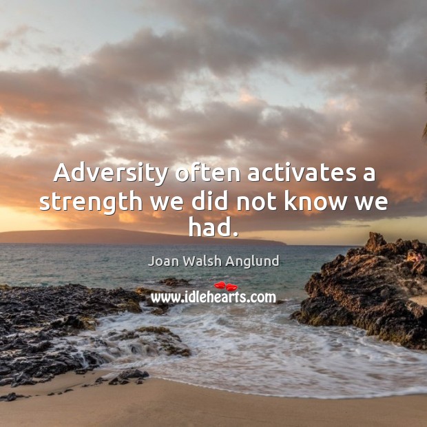 Adversity often activates a strength we did not know we had. Image