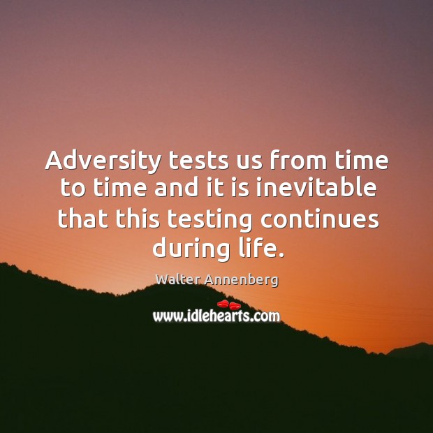 Adversity tests us from time to time and it is inevitable that this testing continues during life. Walter Annenberg Picture Quote