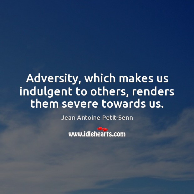 Adversity, which makes us indulgent to others, renders them severe towards us. Image