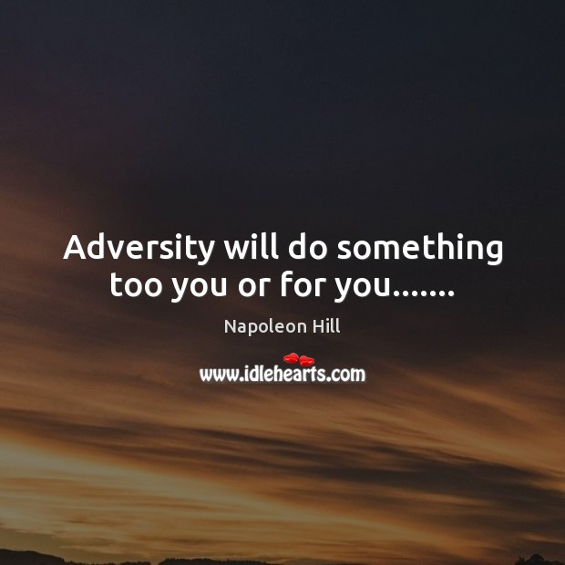 Adversity will do something too you or for you……. Napoleon Hill Picture Quote