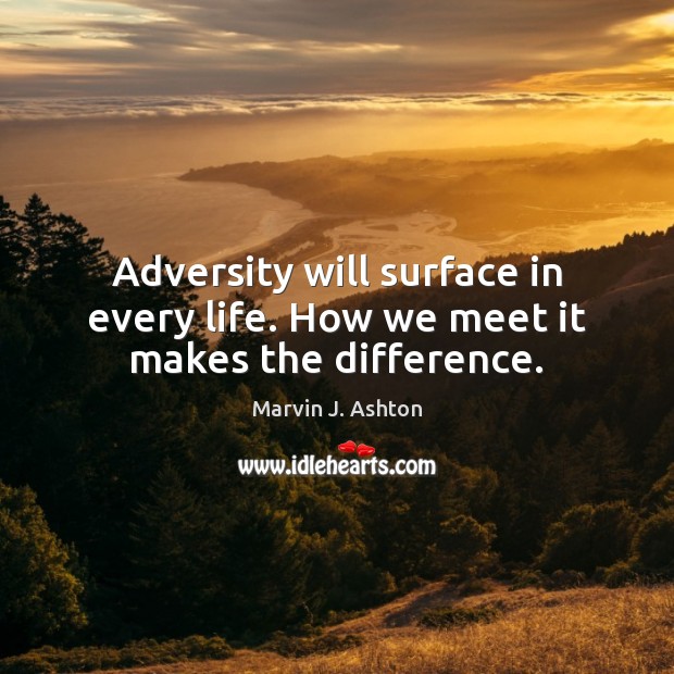 Adversity will surface in every life. How we meet it makes the difference. Marvin J. Ashton Picture Quote