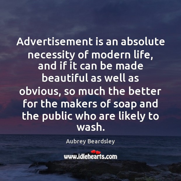 Advertisement is an absolute necessity of modern life, and if it can Aubrey Beardsley Picture Quote