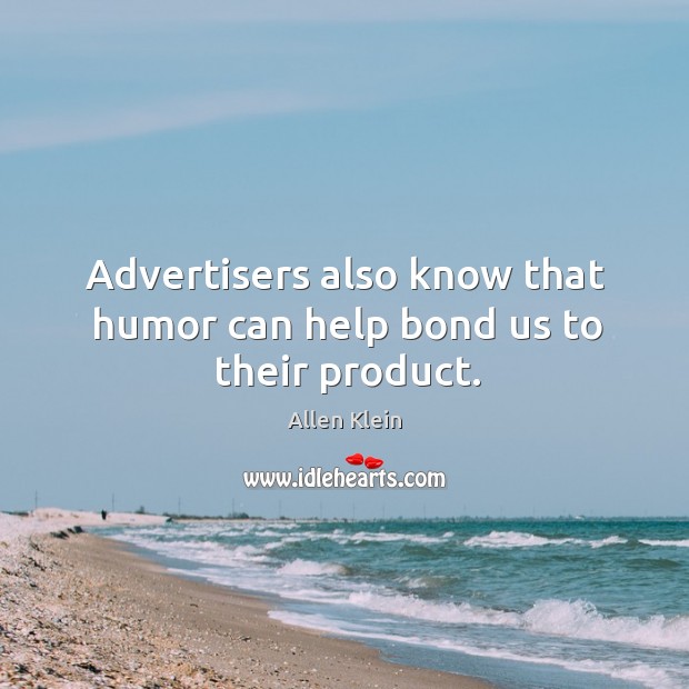 Advertisers also know that humor can help bond us to their product. Allen Klein Picture Quote