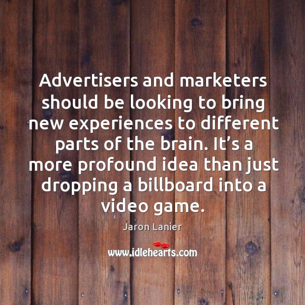 Advertisers and marketers should be looking to bring new experiences to different parts of the brain. Jaron Lanier Picture Quote