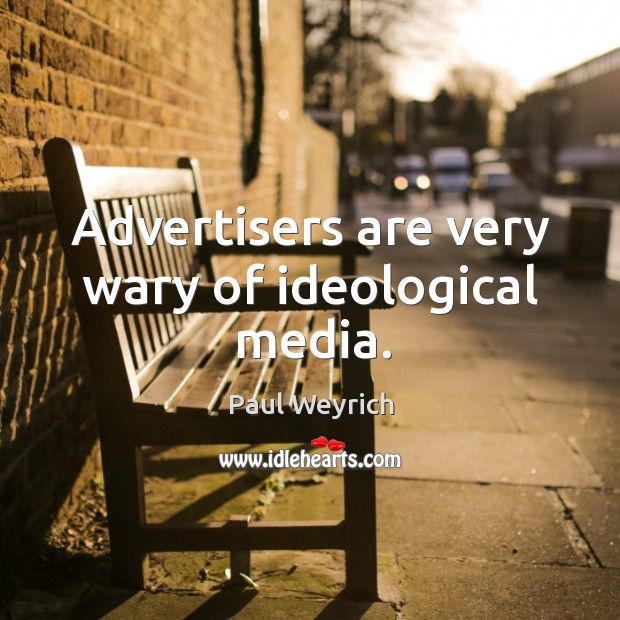 Advertisers are very wary of ideological media. Paul Weyrich Picture Quote