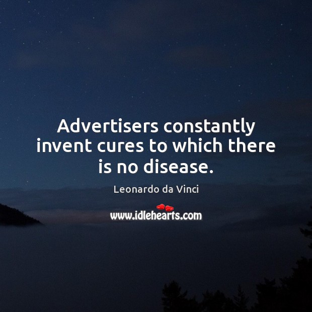 Advertisers constantly invent cures to which there is no disease. Leonardo da Vinci Picture Quote