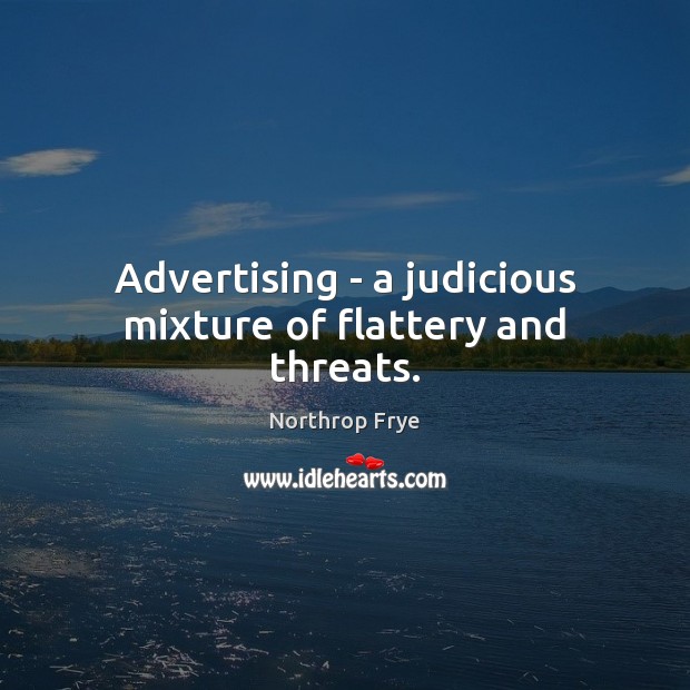 Advertising – a judicious mixture of flattery and threats. Northrop Frye Picture Quote