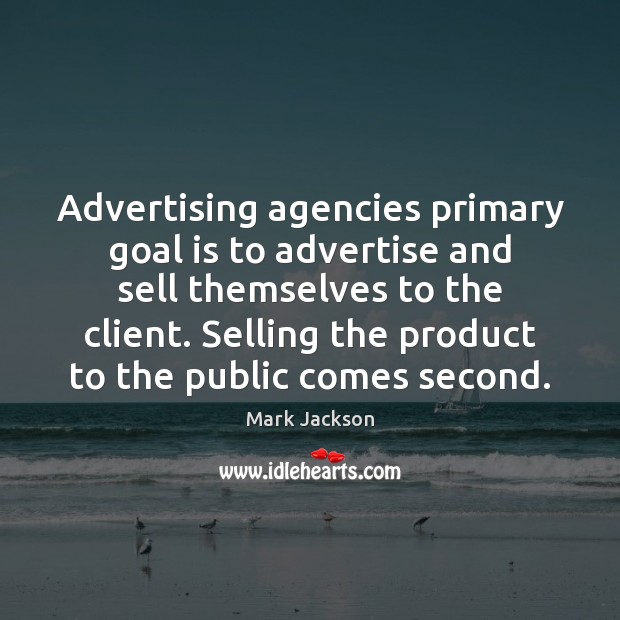 Advertising agencies primary goal is to advertise and sell themselves to the Mark Jackson Picture Quote