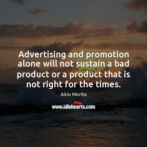 Advertising and promotion alone will not sustain a bad product or a Akio Morita Picture Quote