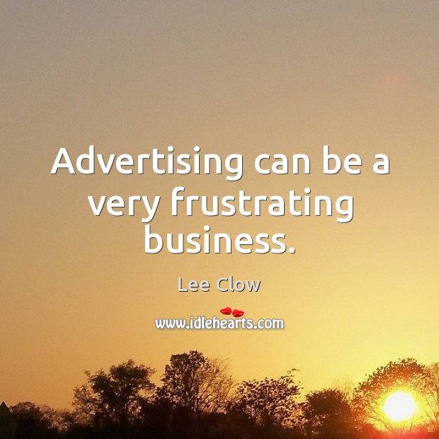 Advertising can be a very frustrating business. 