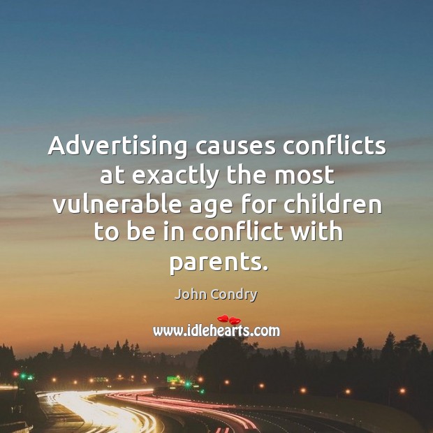 Advertising causes conflicts at exactly the most vulnerable age for children to be in conflict with parents. John Condry Picture Quote