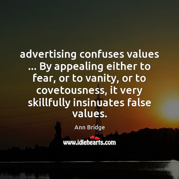Advertising confuses values … By appealing either to fear, or to vanity, or Image