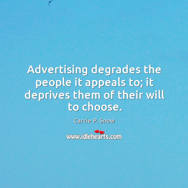 Advertising degrades the people it appeals to; it deprives them of their will to choose. Carrie P. Snow Picture Quote