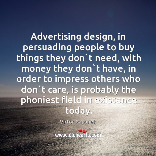 Advertising design, in persuading people to buy things they don`t need, Victor Papanek Picture Quote