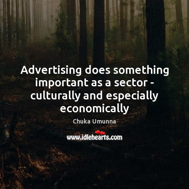 Advertising does something important as a sector – culturally and especially economically Chuka Umunna Picture Quote